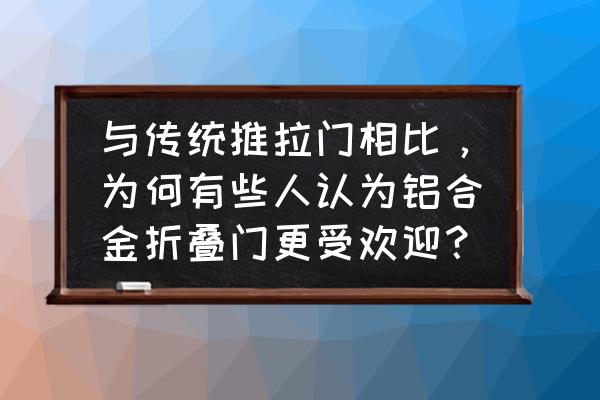 高档铝合金门窗为何如此受欢迎 与传统推拉门相比，为何有些人认为铝合金折叠门更受欢迎？