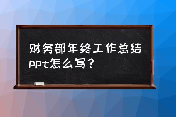 最新财务人员年终工作总结 财务部年终工作总结ppt怎么写？