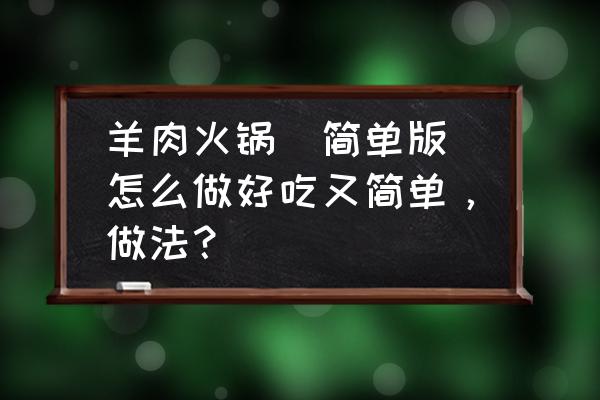 家庭羊肉火锅的做法大全 羊肉火锅(简单版)怎么做好吃又简单，做法？