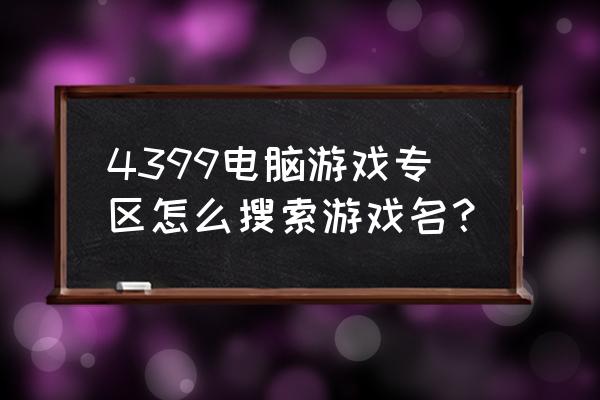 4399免费专区 4399电脑游戏专区怎么搜索游戏名？