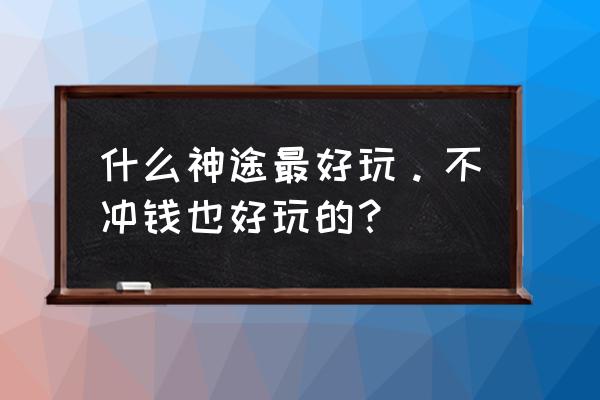 云朵神途职业 什么神途最好玩。不冲钱也好玩的？