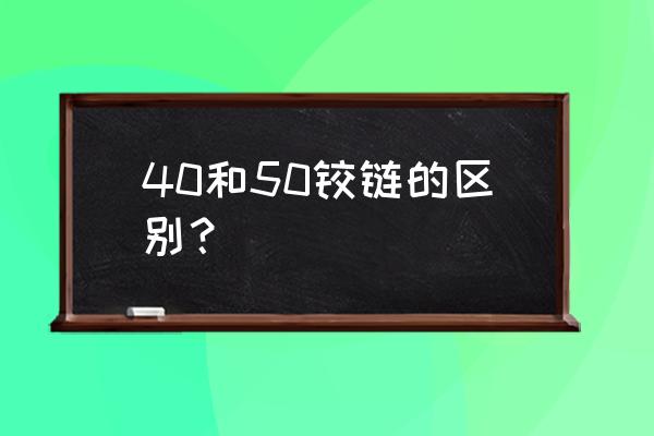 合页规格型号 40和50铰链的区别？