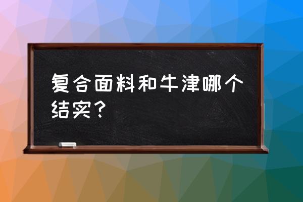 布衣柜什么布料耐用 复合面料和牛津哪个结实？