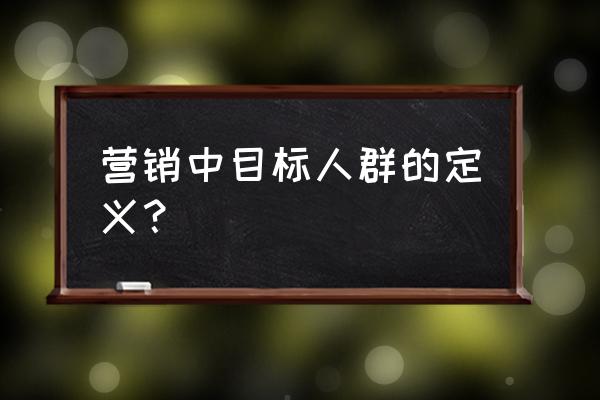 目标人群 营销中目标人群的定义？