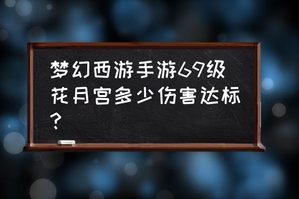 梦幻手游月宫 梦幻西游手游69级花月宫多少伤害达标？