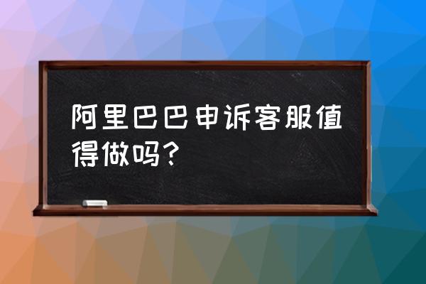 客服经理一般月薪多少 阿里巴巴申诉客服值得做吗？