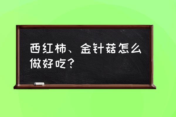 西红柿炒金针菇怎么炒窍门 西红柿、金针菇怎么做好吃？