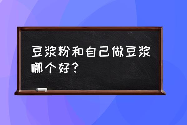 哪种豆浆粉营养最好 豆浆粉和自己做豆浆哪个好？