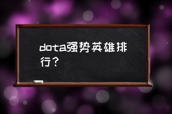 dota英雄介绍 dota强势英雄排行？