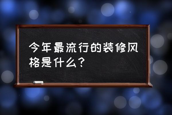 艺术气息的装修风格 今年最流行的装修风格是什么？