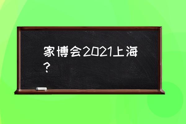 上海国际建材展览会时间 家博会2021上海？