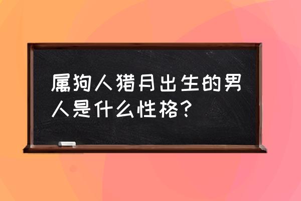 属狗男的性格和脾气优点和缺点 属狗人猎月出生的男人是什么性格？