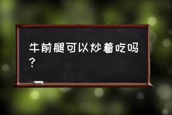 肉炒白菜片怎么炒 牛前腿可以炒着吃吗？