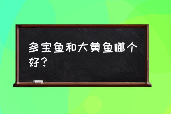 多宝鱼价格一斤多少钱 多宝鱼和大黄鱼哪个好？