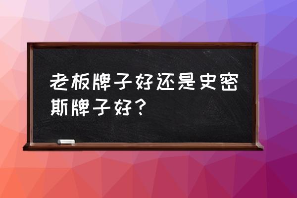 史密斯的第二品牌是什么 老板牌子好还是史密斯牌子好？