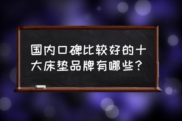 国产地弹簧品牌十大排行榜 国内口碑比较好的十大床垫品牌有哪些？