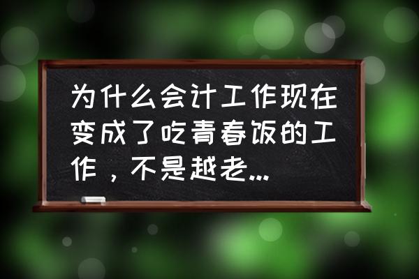 小企业会计准则的主要变化有哪些 为什么会计工作现在变成了吃青春饭的工作，不是越老越吃香吗？