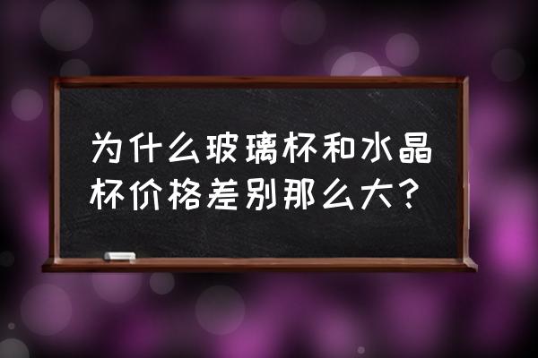 水晶玻璃杯多少钱 为什么玻璃杯和水晶杯价格差别那么大？