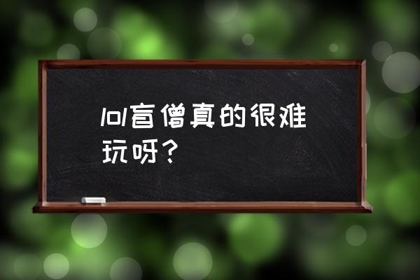 lol盲僧怎么玩最好 lol盲僧真的很难玩呀？