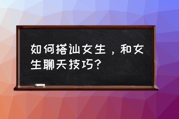 搭讪的技巧 如何搭讪女生，和女生聊天技巧？