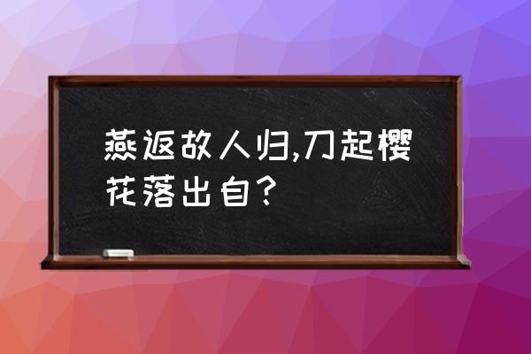 故乡的樱花开了下一句怎么接 燕返故人归,刀起樱花落出自？