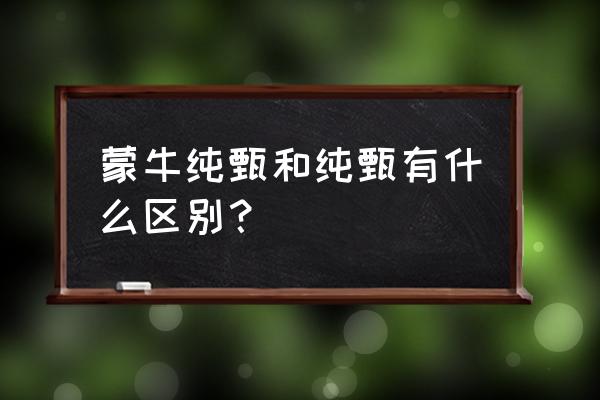 纯甄酸奶 蒙牛纯甄和纯甄有什么区别？