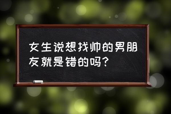 有男友的女人想找蓝颜吗 女生说想找帅的男朋友就是错的吗？