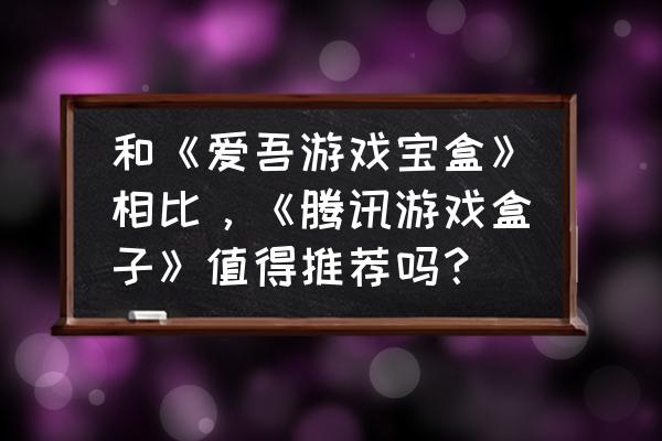 什么游戏盒子最好用不用花钱 和《爱吾游戏宝盒》相比，《腾讯游戏盒子》值得推荐吗？