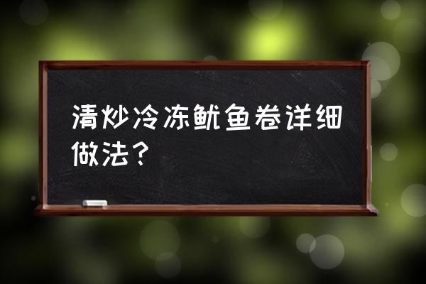 清炒鱿鱼的家常做法 清炒冷冻鱿鱼卷详细做法？