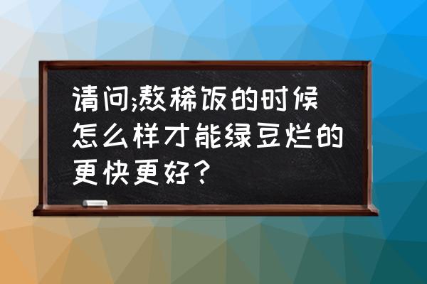 绿豆稀饭的制作方法 请问;熬稀饭的时候怎么样才能绿豆烂的更快更好？