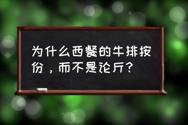 一顿牛排一般多少钱 为什么西餐的牛排按份，而不是论斤？