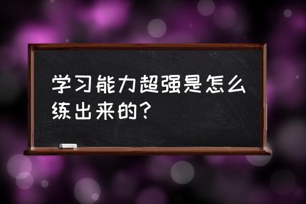 企业发展能力分析 学习能力超强是怎么练出来的？