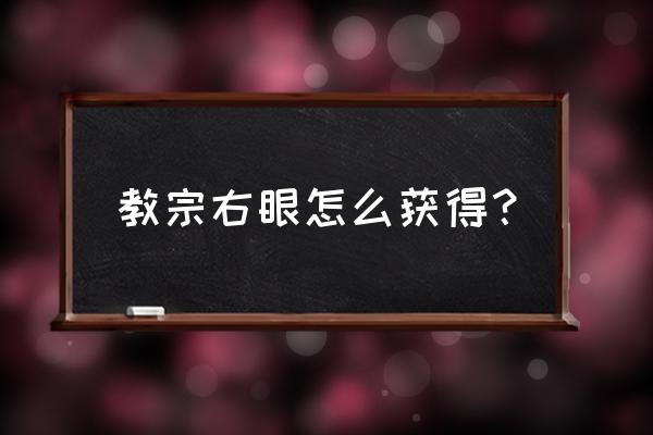 教宗沙力万 教宗右眼怎么获得？