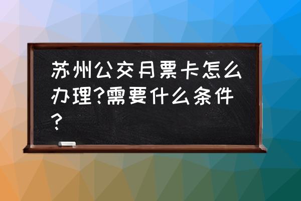 苏州通月票当月就能用吗 苏州公交月票卡怎么办理?需要什么条件？