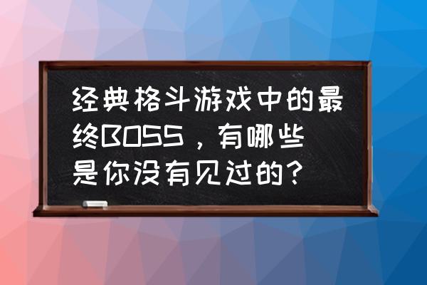 拳皇97终极之战ol 经典格斗游戏中的最终BOSS，有哪些是你没有见过的？