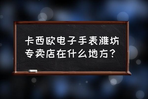 潍坊新天地购物城房产中介 卡西欧电子手表潍坊专卖店在什么地方？