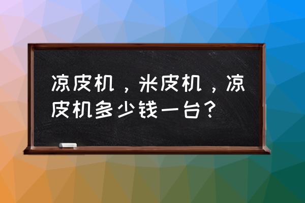 河粉机一小时出150公斤多少钱一台 凉皮机，米皮机，凉皮机多少钱一台？