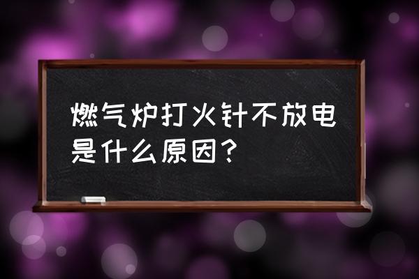 燃气灶点火针不放电 燃气炉打火针不放电是什么原因？