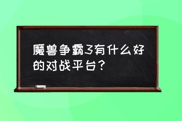 魔兽争霸3 魔兽争霸3有什么好的对战平台？