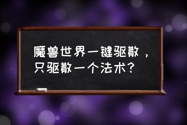 一键驱散怎么调出来 魔兽世界一键驱散，只驱散一个法术？