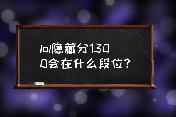 1300买什么英雄 lol隐藏分1300会在什么段位？