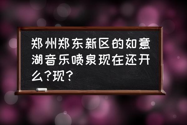 郑州水幕喷泉喷头厂家 郑州郑东新区的如意湖音乐喷泉现在还开么?现？