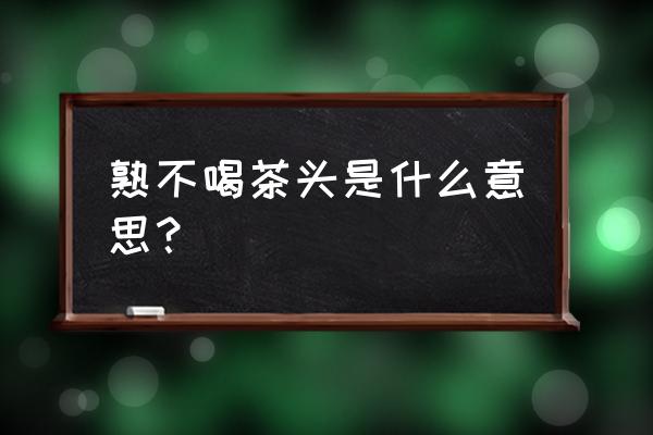 女生说掰头什么意思 熟不喝茶头是什么意思？