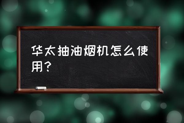 华太厨卫属于几线品牌 华太抽油烟机怎么使用？