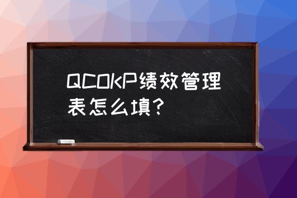 个人绩效考核表怎么写 QCOKP绩效管理表怎么填？