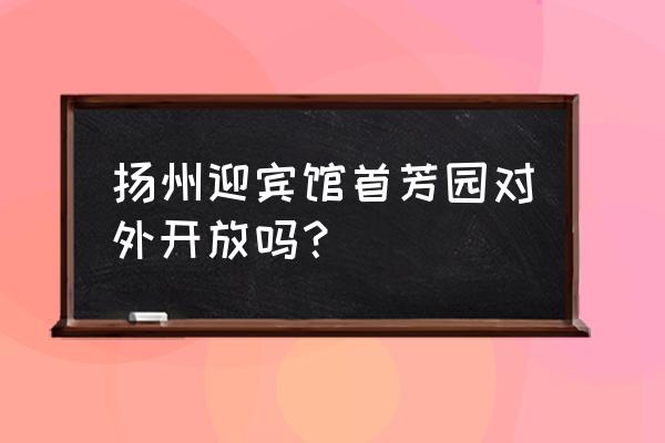 扬州五丁包配方 扬州迎宾馆首芳园对外开放吗？