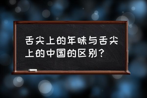 舌尖上的年味 舌尖上的年味与舌尖上的中国的区别？