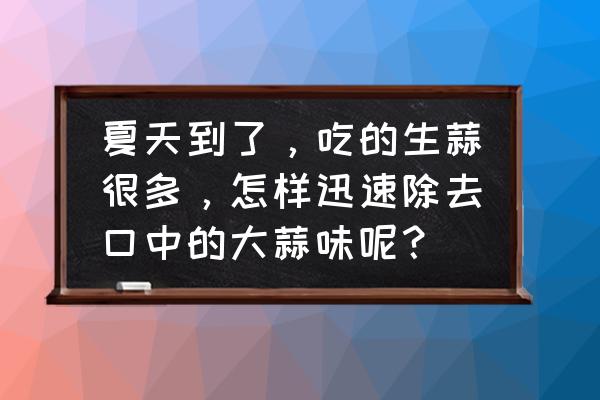 橙子味的你 夏天到了，吃的生蒜很多，怎样迅速除去口中的大蒜味呢？