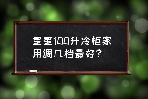 家用小冰柜100升左右推荐 星星100升冷柜家用调几档最好？