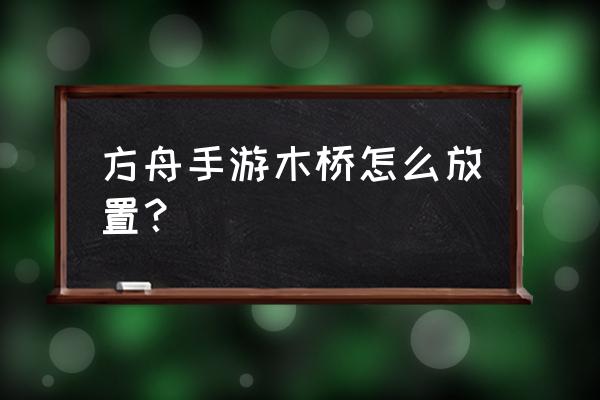 放置类手游排行榜 方舟手游木桥怎么放置？